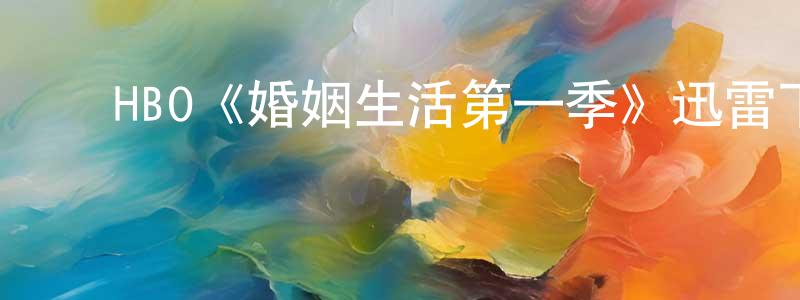 ﻿曹少山发布﻿HBO《婚姻生活第一季》迅雷下载/在线观看/百度云-都市/情感-美剧天堂